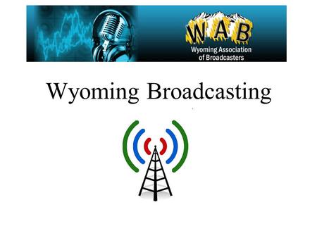 Wyoming Broadcasting. Wyoming Broadcasters Current Radio/TV data Broadcasting and the internet (new media) Broadcasting vs. Satellite Radio Broadcasting.