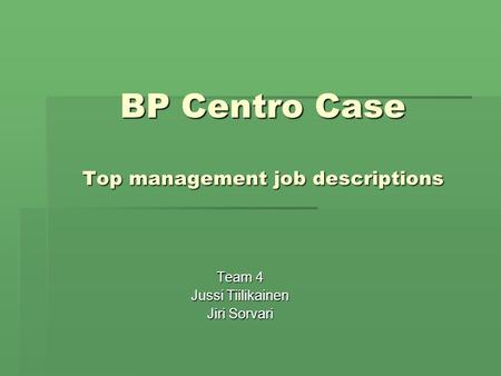 BP Centro Case Top management job descriptions Team 4 Jussi Tiilikainen Jiri Sorvari.