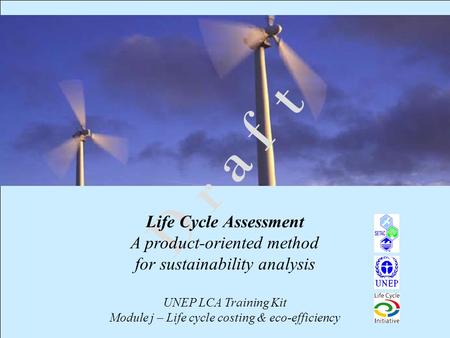 1 D r a f t Life Cycle Assessment A product-oriented method for sustainability analysis UNEP LCA Training Kit Module j – Life cycle costing & eco-efficiency.