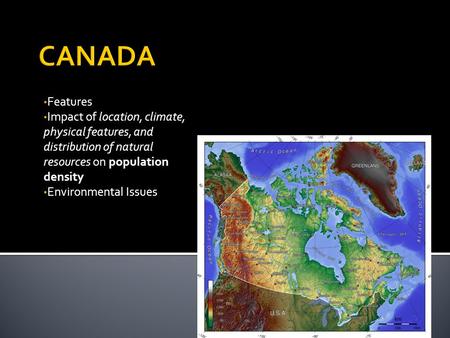 CANADA Features Impact of location, climate, physical features, and distribution of natural resources on population density Environmental Issues.
