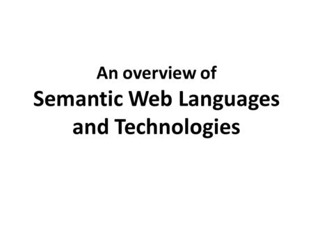 An overview of Semantic Web Languages and Technologies.