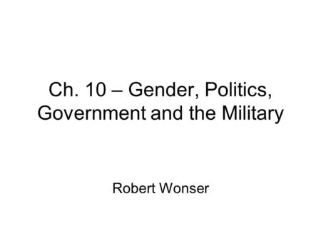 Ch. 10 – Gender, Politics, Government and the Military Robert Wonser.