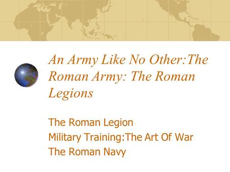 An Army Like No Other:The Roman Army: The Roman Legions The Roman Legion Military Training:The Art Of War The Roman Navy.