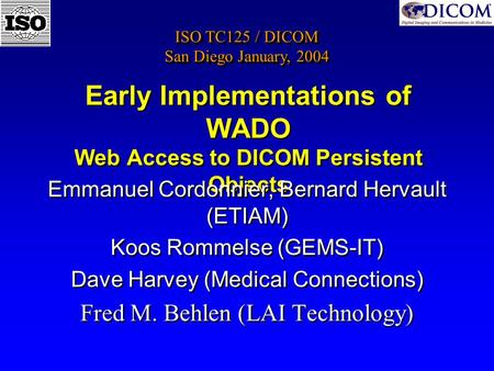 Early Implementations of WADO Web Access to DICOM Persistent Objects Emmanuel Cordonnier, Bernard Hervault (ETIAM) Koos Rommelse (GEMS-IT) Dave Harvey.
