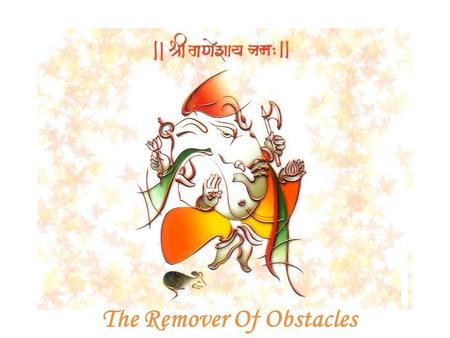 The Remover Of Obstacles. Shri Ganesha Oh Ganapati! One with a curved trunk, a large body, and a brilliance equal to millions of suns! O Lord, please.