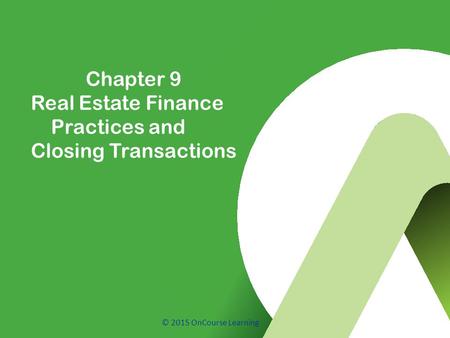 © 2015 OnCourse Learning Chapter 9 Real Estate Finance Practices and Closing Transactions.
