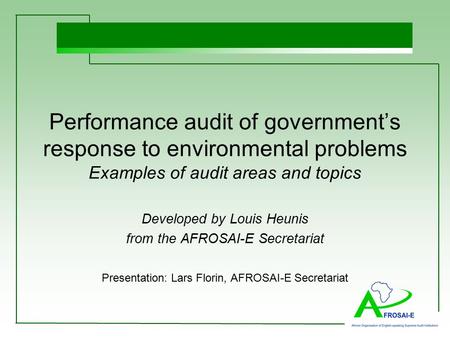 Performance audit of government’s response to environmental problems Examples of audit areas and topics Developed by Louis Heunis from the AFROSAI-E Secretariat.
