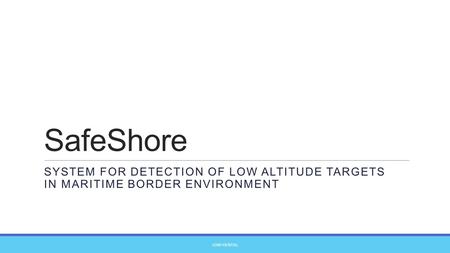 SafeShore System for detection of low altitude TARGETS in Maritime Border Environment Confidential.