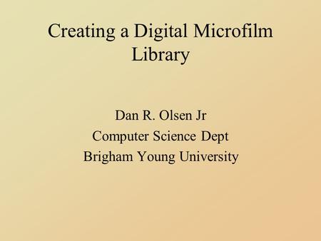 Creating a Digital Microfilm Library Dan R. Olsen Jr Computer Science Dept Brigham Young University.