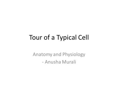 Tour of a Typical Cell Anatomy and Physiology - Anusha Murali.