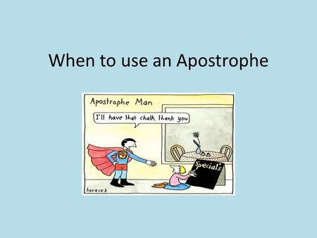When to use an Apostrophe. Goal In this lesson we will: Cover the basic rules of apostrophe use Learn what the most common mistakes are and how to avoid.