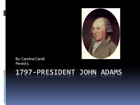 By: Caroline Caridi Period 5. John Adams  John Adams was an American politician.  He was first noticed in the early stages of the American Revolution.