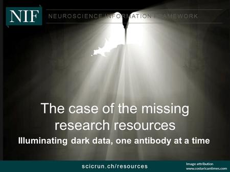 NEUROSCIENCE INFORMATION FRAMEWORK scicrun.ch/resources The case of the missing research resources Illuminating dark data, one antibody at a time Image.