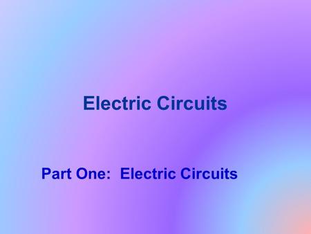 Electric Circuits Part One: Electric Circuits.