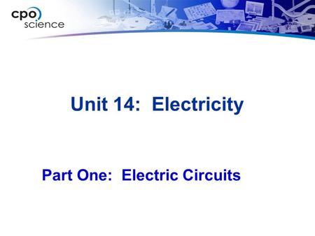Unit 14: Electricity Part One: Electric Circuits.