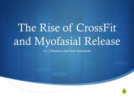  The Rise of CrossFit and Myofasial Release A.J. Peterson and Sam Simonson.