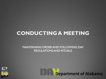 Department of Alabama CONDUCTING A MEETING MAINTAINING ORDER AND FOLLOWING DAV REGULATIONS AND RITUALS.