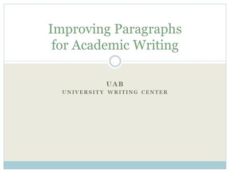 UAB UNIVERSITY WRITING CENTER Improving Paragraphs for Academic Writing.