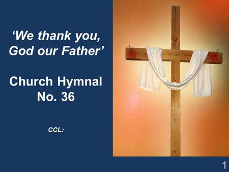 1 ‘We thank you, God our Father’ Church Hymnal No. 36 CCL: