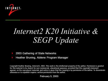 Internet2 K20 Initiative & SEGP Update  2003 Gathering of State Networks  Heather Bruning, Abilene Program Manager February 5, 2003 Copyright Heather.