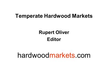 Temperate Hardwood Markets Rupert Oliver Editor hardwoodmarkets.com.