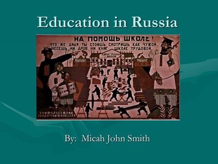 Education in Russia By: Micah John Smith. History of Russian Education Russia's higher education system started with the foundation of the universities.