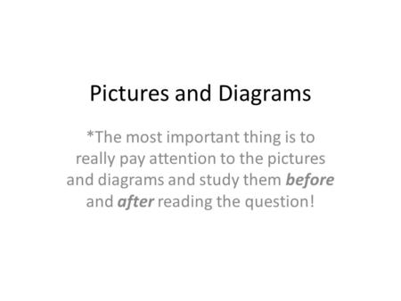 Pictures and Diagrams *The most important thing is to really pay attention to the pictures and diagrams and study them before and after reading the question!