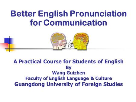 Better English Pronunciation for Communication A Practical Course for Students of English By Wang Guizhen Faculty of English Language & Culture Guangdong.