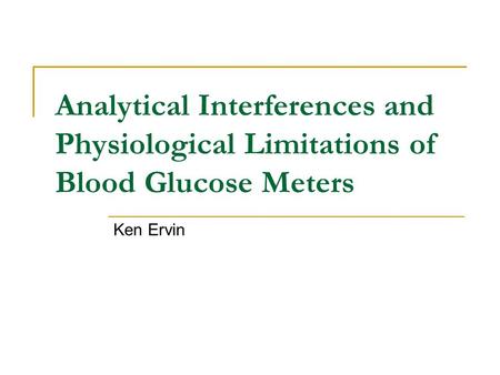 Analytical Interferences and Physiological Limitations of Blood Glucose Meters Ken Ervin.