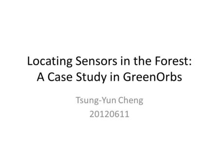Locating Sensors in the Forest: A Case Study in GreenOrbs Tsung-Yun Cheng 20120611.