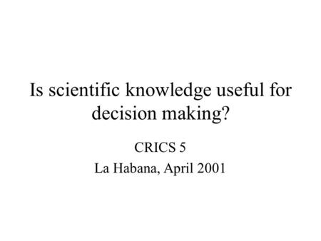 Is scientific knowledge useful for decision making? CRICS 5 La Habana, April 2001.