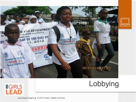 Lobbying www.letgirlslead.org © 2014 Public Health Institute.
