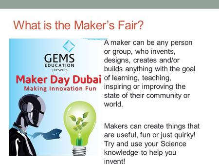 What is the Maker’s Fair? A maker can be any person or group, who invents, designs, creates and/or builds anything with the goal of learning, teaching,