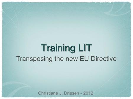 Training LIT Transposing the new EU Directive Christiane J. Driesen - 2012.