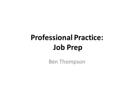 Professional Practice: Job Prep Ben Thompson. Do your research & be informed….. 1.What industry sector you want to work in? 2.Who are the employers? 3.What.