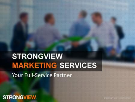 Proprietary and Confidential STRONGVIEW MARKETING SERVICES Your Full-Service Partner.