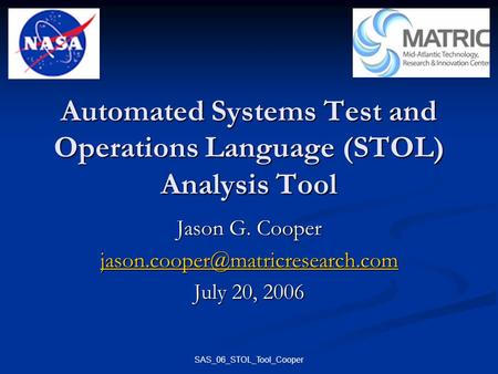 SAS_06_STOL_Tool_Cooper Automated Systems Test and Operations Language (STOL) Analysis Tool Jason G. Cooper July 20, 2006.