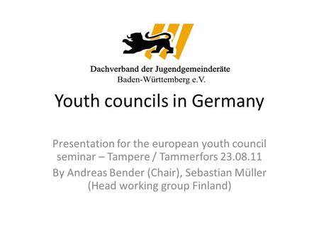 Youth councils in Germany Presentation for the european youth council seminar – Tampere / Tammerfors 23.08.11 By Andreas Bender (Chair), Sebastian Müller.