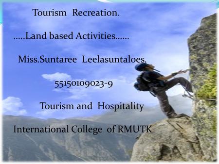 Tourism Recreation. …..Land based Activities…… Miss.Suntaree Leelasuntaloes. 55150109023-9 Tourism and Hospitality International College of RMUTK.