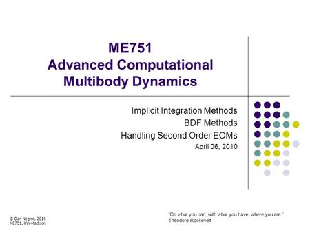 ME751 Advanced Computational Multibody Dynamics Implicit Integration Methods BDF Methods Handling Second Order EOMs April 06, 2010 © Dan Negrut, 2010 ME751,