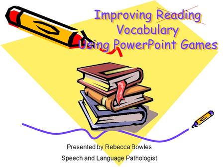 Improving Reading Vocabulary Using PowerPoint Games Presented by Rebecca Bowles Speech and Language Pathologist.