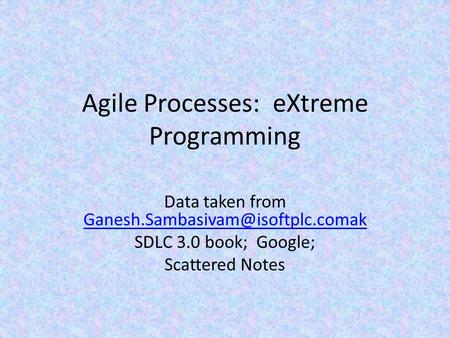 Agile Processes: eXtreme Programming Data taken from  SDLC 3.0 book; Google; Scattered.