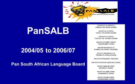 PanSALB 2004/05 to 2006/07 Pan South African Language Board LEKGOTLA LA DIPOLELO KAMOKA TŠA AFRIKA BORWA LEKGOTLA LA DIPUO TSOHLE TSA AFRIKA BORWA LEKGOTLA.