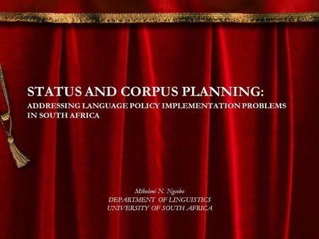 STATUS AND CORPUS PLANNING: ADDRESSING LANGUAGE POLICY IMPLEMENTATION PROBLEMS IN SOUTH AFRICA Mtholeni N. Ngcobo DEPARTMENT OF LINGUISTICS UNIVERSITY.