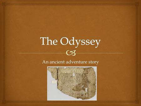 An ancient adventure story.   We don’t know if Homer was a real person, but he is named as the author of two epic adventure stories written in poem.