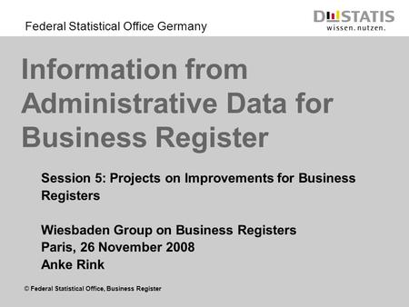 © Federal Statistical Office, Business Register Federal Statistical Office Germany Information from Administrative Data for Business Register Session 5: