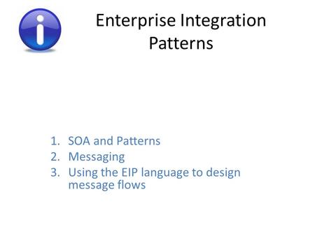 Enterprise Integration Patterns 1.SOA and Patterns 2.Messaging 3.Using the EIP language to design message flows.