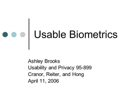 Usable Biometrics Ashley Brooks Usability and Privacy 95-899 Cranor, Reiter, and Hong April 11, 2006.