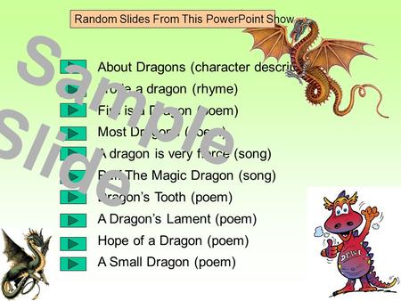 About Dragons (character description) I rode a dragon (rhyme) Fire is a Dragon (poem) Most Dragons (poem) A dragon is very fierce (song) Puff The Magic.