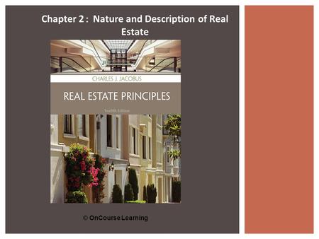 © OnCourse Learning Chapter 2 : Nature and Description of Real Estate.